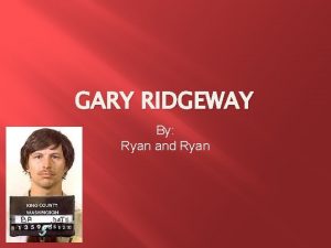 GARY RIDGEWAY By Ryan and Ryan Background Know
