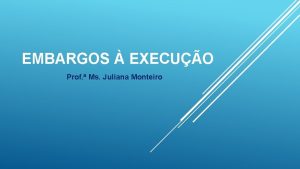 EMBARGOS EXECUO Prof Ms Juliana Monteiro PEA 9