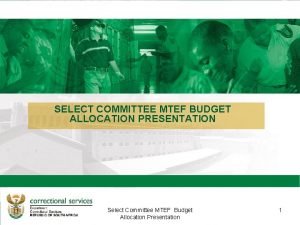 SELECT COMMITTEE MTEF BUDGET ALLOCATION PRESENTATION Introduction to