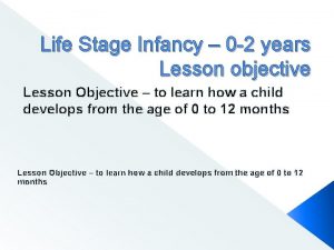 Life Stage Infancy 0 2 years Lesson objective
