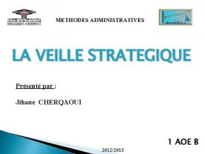 METHODES ADMINISTRATIVES LA VEILLE STRATEGIQUE Prsent par Jihane