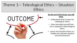 Theme 3 Teleological Ethics Situation Ethics By the