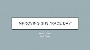 IMPROVING SHS RACE DAY Wesley Sayre Zach Fisher