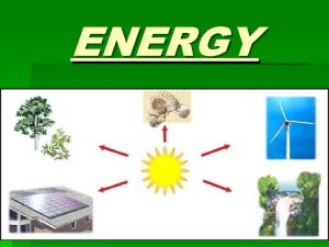 ENERGY Energy the ability to do work Work