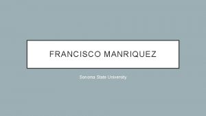 FRANCISCO MANRIQUEZ Sonoma State University HOW I BECAME