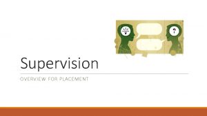Supervision OVERVIEW FOR PLACEMENT Types of supervision Professional