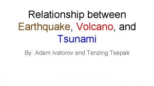 Relationship between Earthquake Volcano and Tsunami By Adam