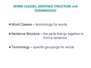 WORD CLASSES SENTENCE STRUCTURE and TERMINOLOGY Word Classes