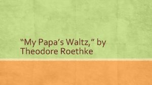 My Papas Waltz by Theodore Roethke The Poet