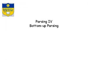 Parsing IV Bottomup Parsing Parsing Techniques Topdown parsers