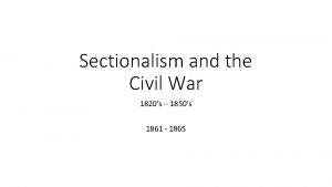 Sectionalism and the Civil War 1820s 1850s 1861