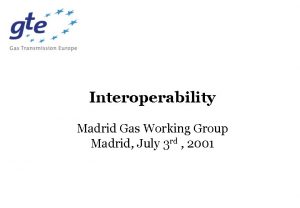 Interoperability Madrid Gas Working Group Madrid July 3