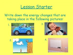 Lesson Starter Write down the energy changes that