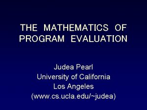 THE MATHEMATICS OF PROGRAM EVALUATION Judea Pearl University