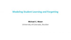Modeling Student Learning and Forgetting Michael C Mozer