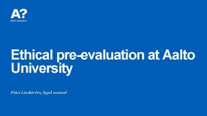 Ethical preevaluation at Aalto University Pivi Lindstrm legal