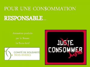 POUR UNE CONOMMATION RESPONSABLE Animation produite par le