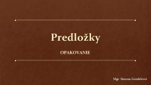 Predloky OPAKOVANIE Mgr Simona Gondekov Predloky neohybn neplnovznamov