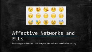 Affective Networks and ELLs Learning goal We can