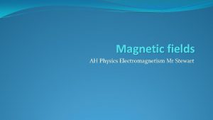 Magnetic fields AH Physics Electromagnetism Mr Stewart Magnetic