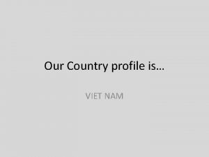 Our Country profile is VIET NAM Viet Nam
