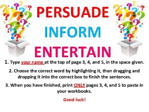 PERSUADE INFORM ENTERTAIN 1 Type your name at