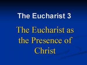 The Eucharist 3 The Eucharist as the Presence