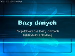 Autor Damian Urbaczyk Bazy danych Projektowanie bazy danych