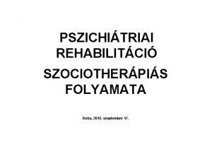 PSZICHITRIAI REHABILITCI SZOCIOTHERPIS FOLYAMATA Doba 2014 szeptember 17