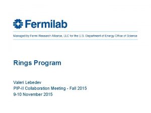 Rings Program Valeri Lebedev PIPII Collaboration Meeting Fall