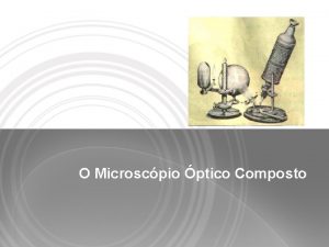 O Microscpio ptico Composto A Histria do Microscpio