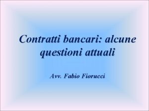 Contratti bancari alcune questioni attuali Avv Fabio Fiorucci