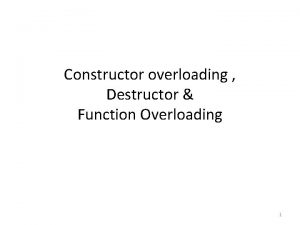Constructor overloading Destructor Function Overloading 1 Constructor overloading