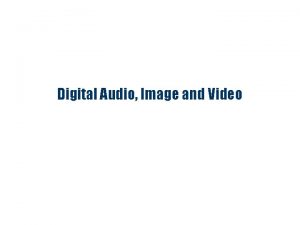 Digital Audio Image and Video Digital Media In