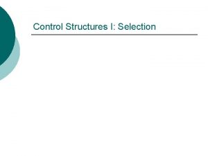 Control Structures I Selection Control Structures The programs Control Structures I Selection Control Structures The programs
