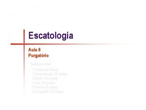 Escatologia Aula 6 Purgatrio Aulas previstas 1 Parusia