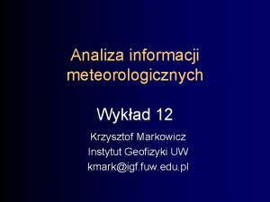 Analiza informacji meteorologicznych Wykad 12 Krzysztof Markowicz Instytut