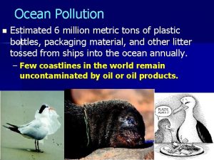 Ocean Pollution n Estimated 6 million metric tons