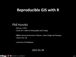 Reproducible GIS with R Phil Hurvitz Director UWDC