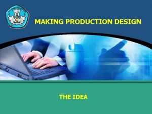 MAKING PRODUCTION DESIGN THE IDEA IDEA The idea