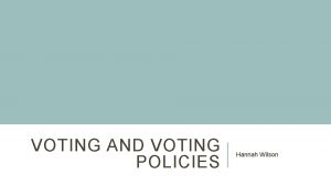 VOTING AND VOTING POLICIES Hannah Wilson VOTING IN