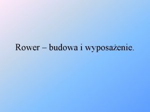 Rower budowa i wyposaenie Rower pojazd jednoladowy lub