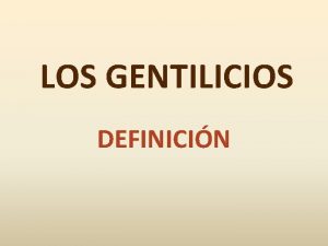 LOS GENTILICIOS DEFINICIN Los gentilicios son adjetivos que