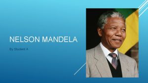 NELSON MANDELA By Student A Nelson Mandela was