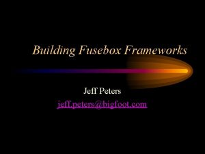 Building Fusebox Frameworks Jeff Peters jeff petersbigfoot com