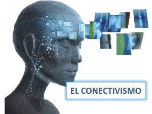 EL CONECTIVISMO OBJETIVOS v Conocer el conectivismo como