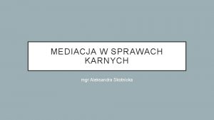 MEDIACJA W SPRAWACH KARNYCH mgr Aleksandra Skotnicka MEDIACJA