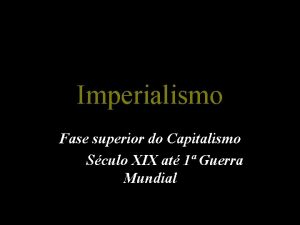 Imperialismo Fase superior do Capitalismo Sculo XIX at