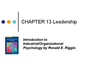 CHAPTER 13 Leadership Introduction to IndustrialOrganizational Psychology by