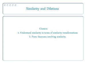 Similarity and Dilations Clusters 1 Understand similarity in